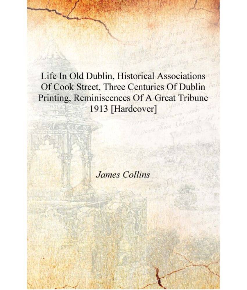 Life in old Dublin, historical associations of Cook street, three centuries of Dublin printing, reminiscences of a great tribu.. Life in old Dublin, historical associations of Cook street, three centuries of Dublin printing, reminiscences of a great tribu..