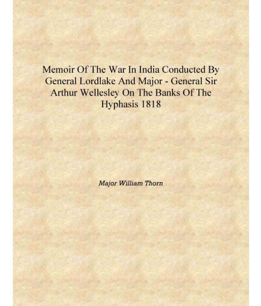 Memoir of the War In India conducted by General Lordlake and Major - General Sir Arthur Wellesley on the Banks of the Hyphasis.. Memoir of the War In India conducted by General Lordlake and Major - General Sir Arthur Wellesley on the Banks of the Hyphasis..