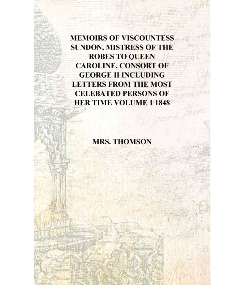     			Memoirs of Viscountess Sundon, mistress of the robes to Queen Caroline, consort of George II Including letters from the most c..