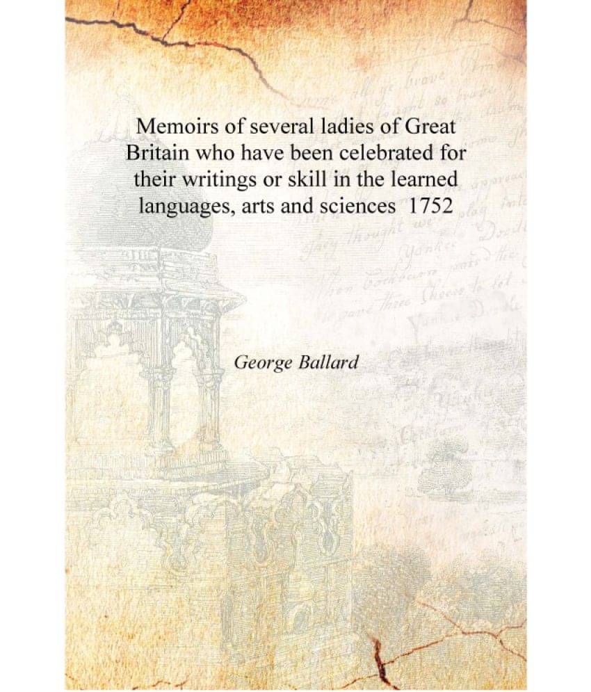 Memoirs of several ladies of Great Britain who have been celebrated for their writings or skill in the learned languages, arts.. Memoirs of several ladies of Great Britain who have been celebrated for their writings or skill in the learned languages, arts..