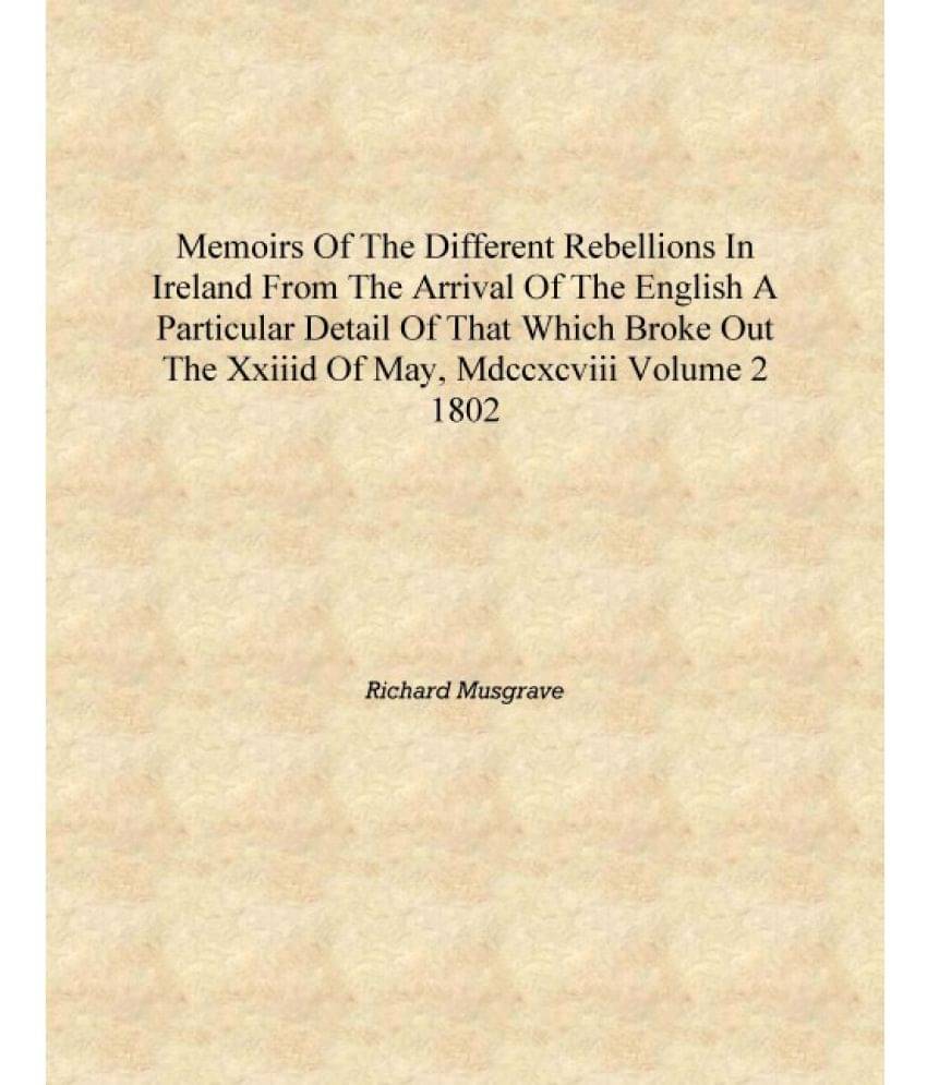 Memoirs of the different rebellions in Ireland from the arrival of the English a particular detail of that which broke out the.. Memoirs of the different rebellions in Ireland from the arrival of the English a particular detail of that which broke out the..
