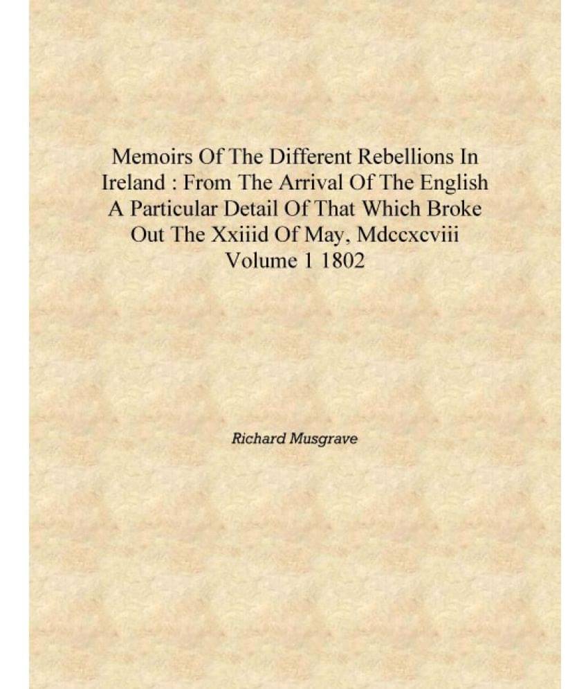 Memoirs of the different rebellions in Ireland : from the arrival of the English a particular detail of that which broke out t.. Memoirs of the different rebellions in Ireland : from the arrival of the English a particular detail of that which broke out t..