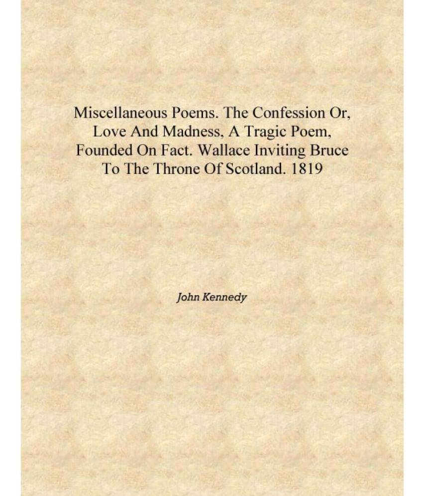 Miscellaneous poems. The confession or, Love and madness, a tragic poem, founded on fact. Wallace inviting Bruce to the throne.. Miscellaneous poems. The confession or, Love and madness, a tragic poem, founded on fact. Wallace inviting Bruce to the throne..