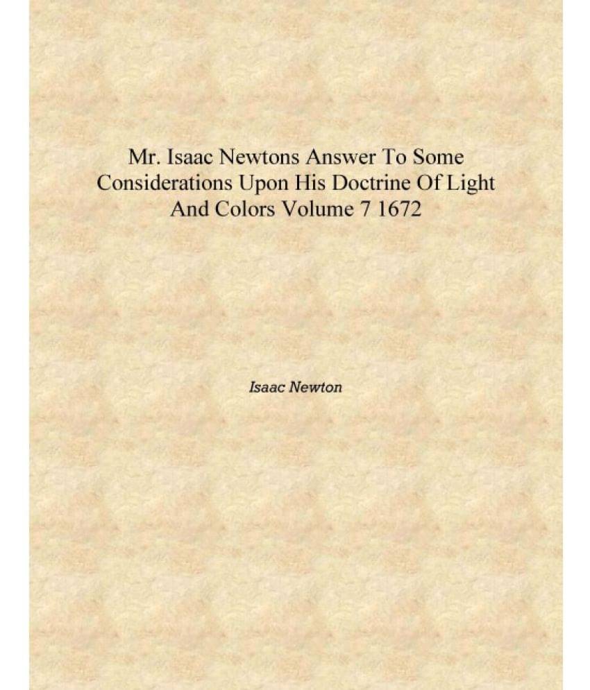     			Mr. Isaac Newtons Answer to Some Considerations upon His Doctrine of Light and Colors Volume 7 1672 [Hardcover]