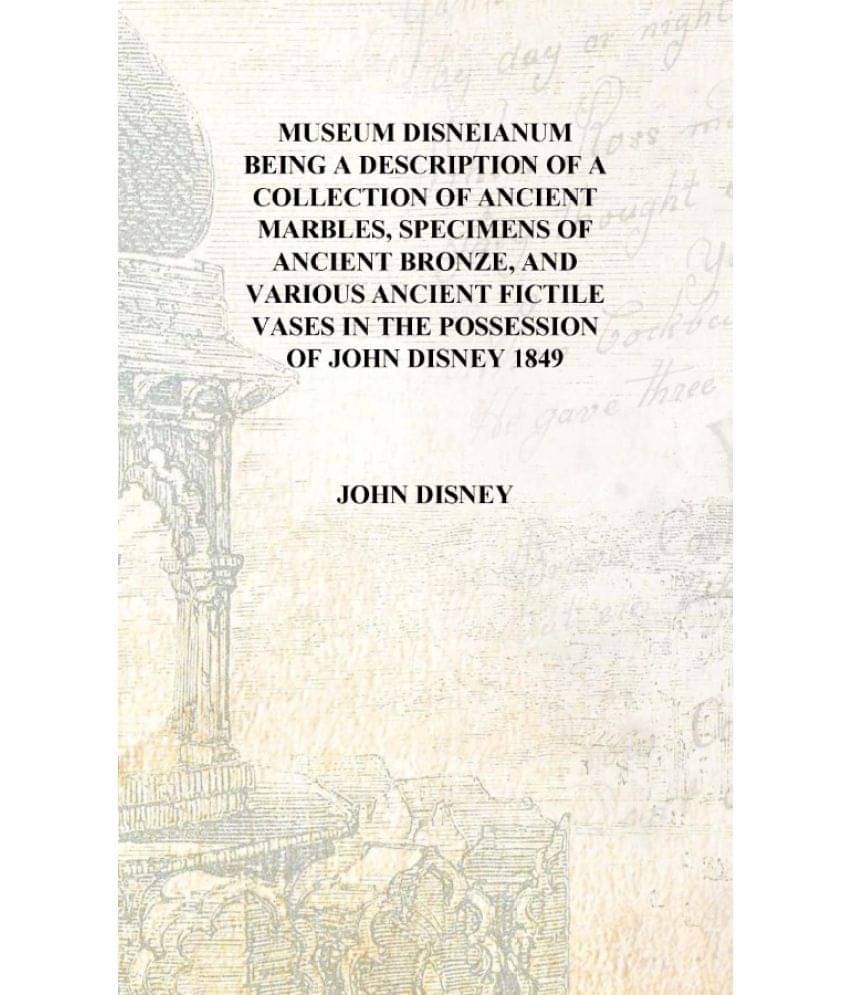     			Museum Disneianum Being a description of a collection of ancient marbles, specimens of ancient bronze, and various ancient fic..