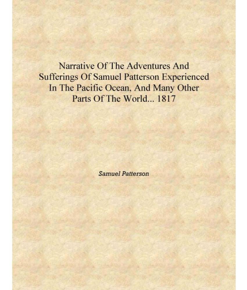 Narrative of the adventures and sufferings of Samuel Patterson experienced in the Pacific Ocean, and many other parts of the w.. Narrative of the adventures and sufferings of Samuel Patterson experienced in the Pacific Ocean, and many other parts of the w..