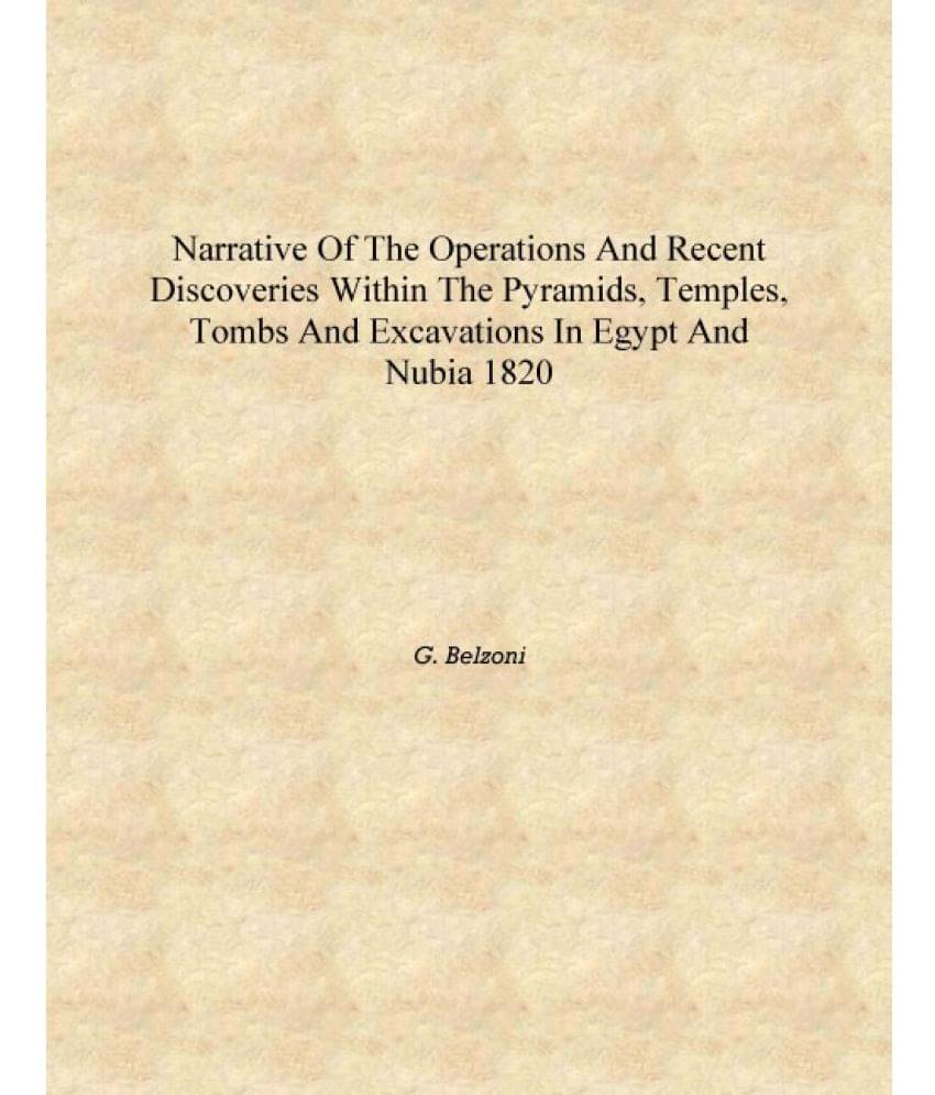 Narrative of the operations and recent discoveries within the pyramids, temples, tombs and excavations in Egypt and Nubia 1820.. Narrative of the operations and recent discoveries within the pyramids, temples, tombs and excavations in Egypt and Nubia 1820..