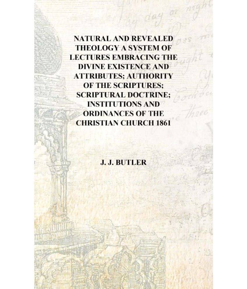     			Natural and revealed theology a system of lectures embracing the divine existence and attributes; authority of the Scriptures;..