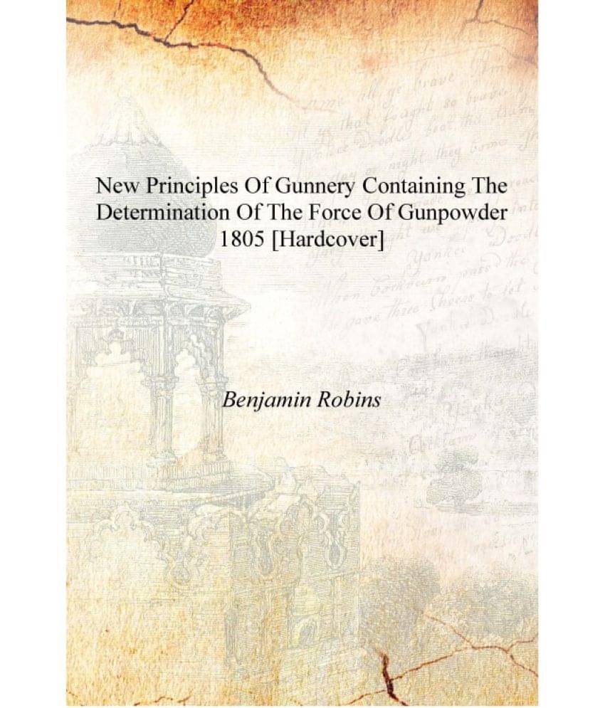     			New Principles of Gunnery Containing the Determination of the Force of Gunpowder 1805 [Hardcover]
