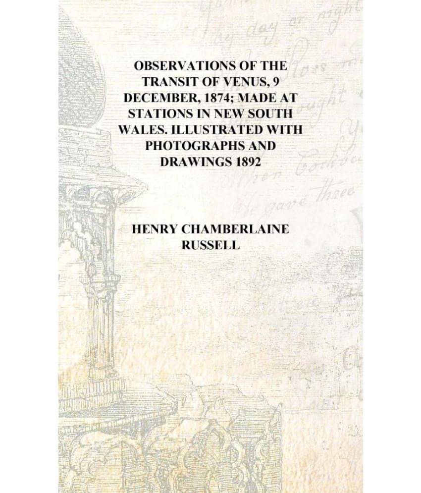 Observations of the transit of Venus, 9 December, 1874; made at stations in New South Wales. Illustrated with photographs and .. Observations of the transit of Venus, 9 December, 1874; made at stations in New South Wales. Illustrated with photographs and ..