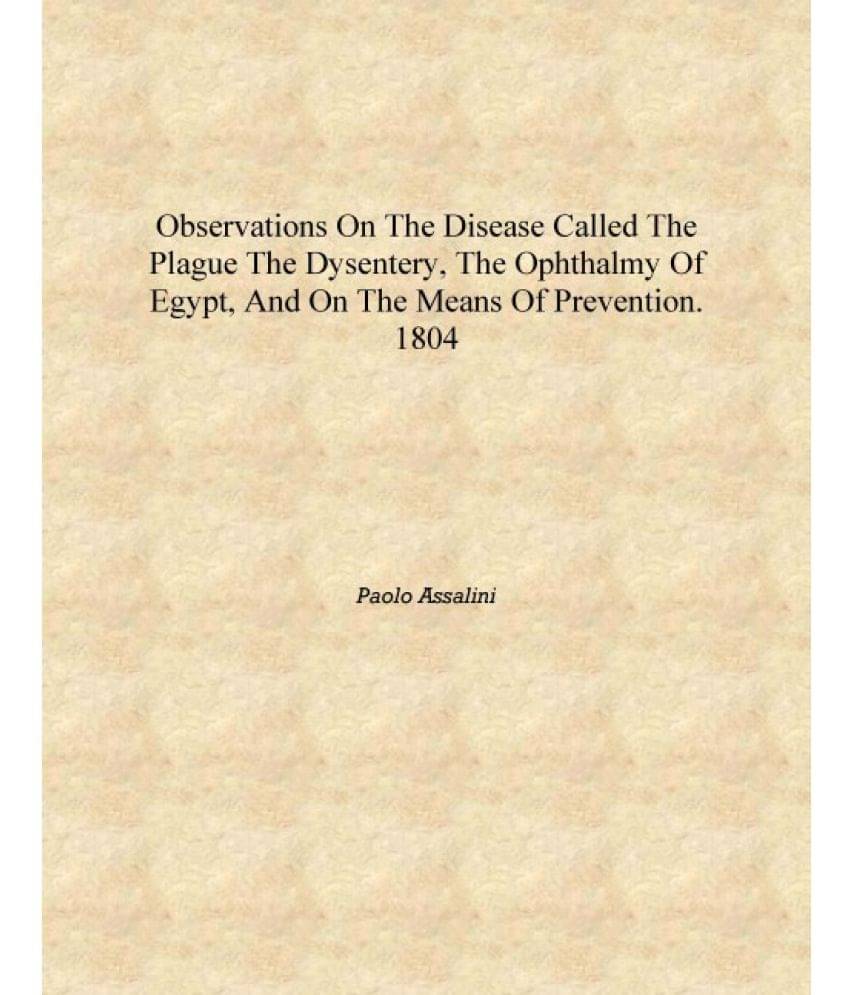Observations on the disease called the plague the dysentery, the ophthalmy of Egypt, and on the means of prevention. 1804 [Har.. Observations on the disease called the plague the dysentery, the ophthalmy of Egypt, and on the means of prevention. 1804 [Har..