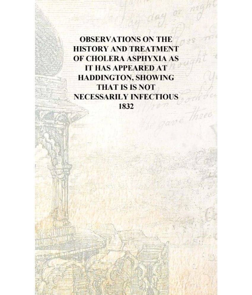     			Observations on the history and treatment of cholera asphyxia As it has appeared at Haddington, showing that is is not necessa..