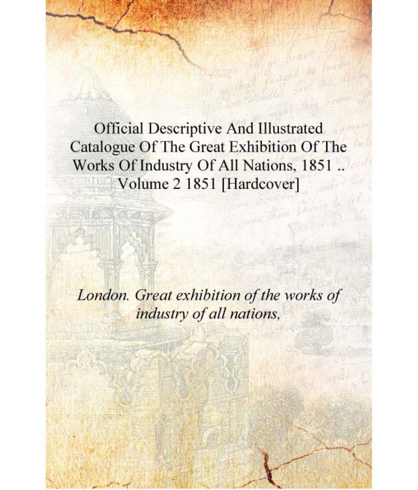 Official descriptive and illustrated catalogue of the Great exhibition of the works of industry of all nations, 1851 .. Volume.. Official descriptive and illustrated catalogue of the Great exhibition of the works of industry of all nations, 1851 .. Volume..