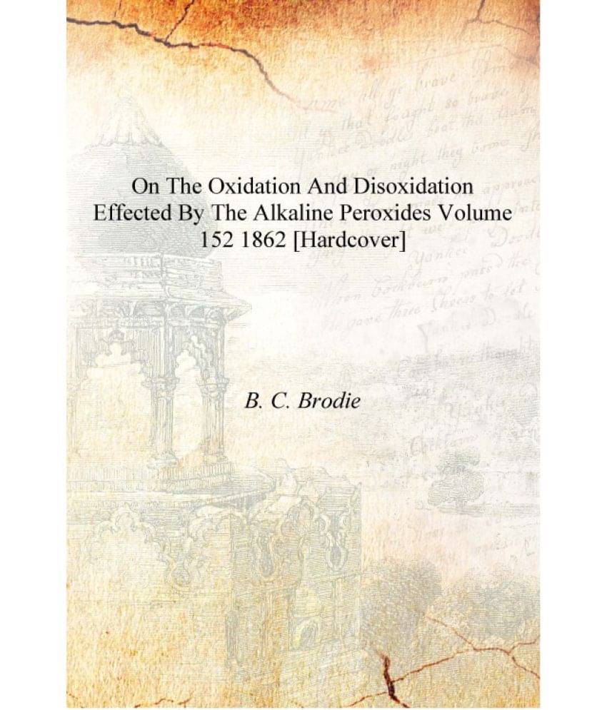     			On the Oxidation and Disoxidation Effected by the Alkaline Peroxides Volume 152 1862 [Hardcover]