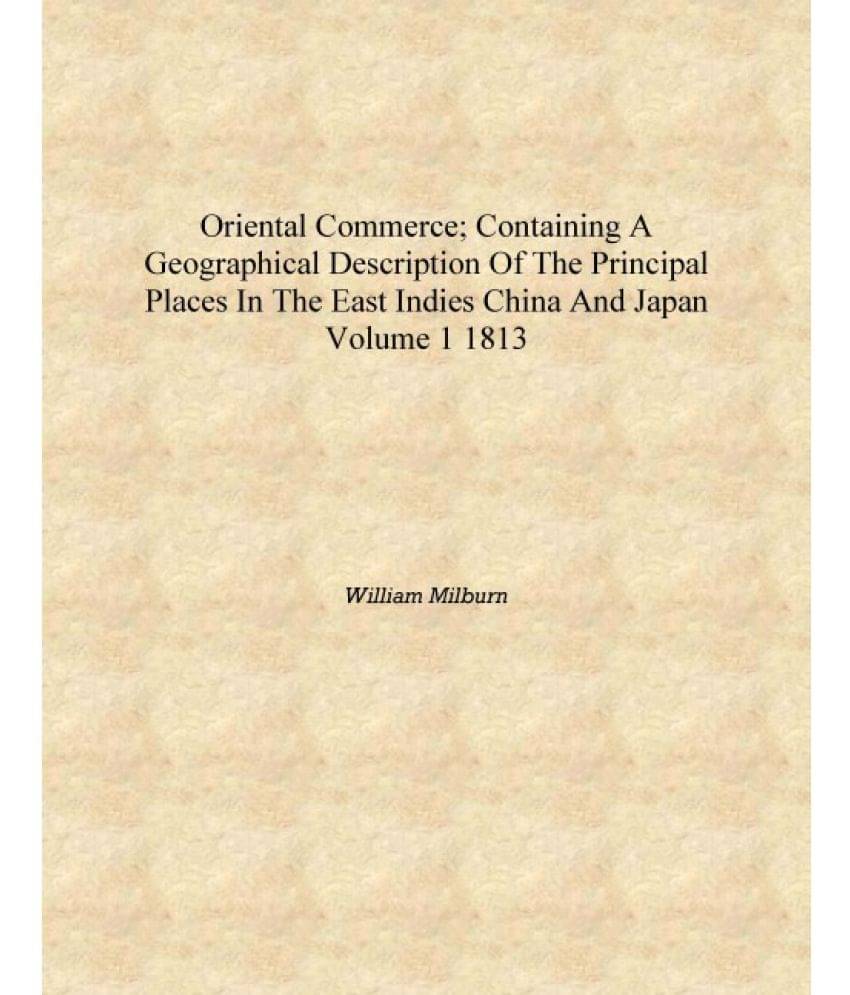 Oriental commerce; containing a geographical description of the principal places in the East Indies China and Japan Volume 1 1.. Oriental commerce; containing a geographical description of the principal places in the East Indies China and Japan Volume 1 1..