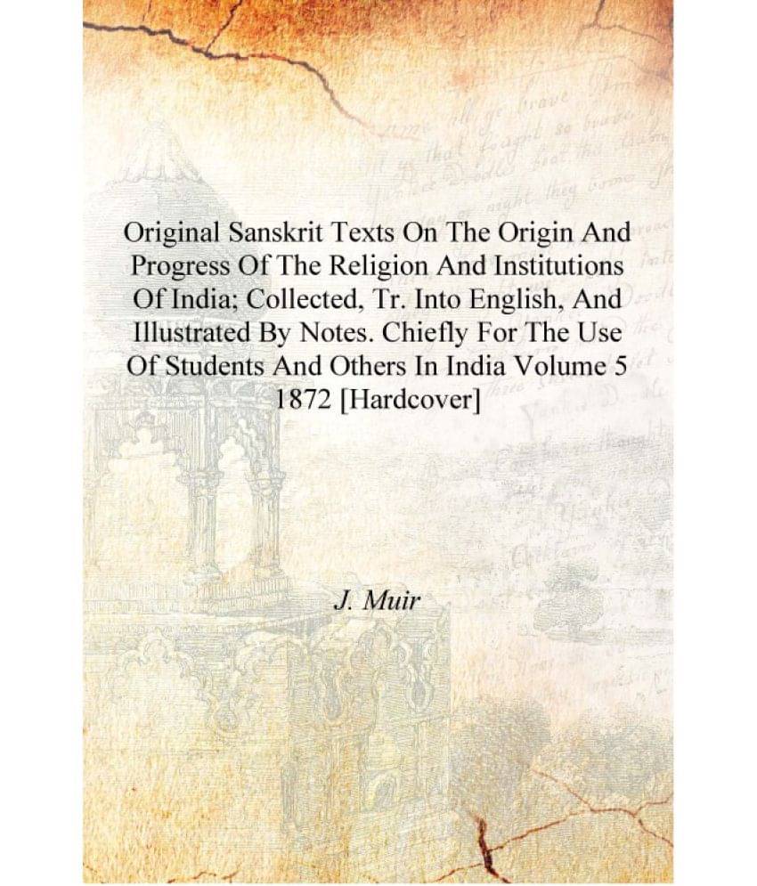 Original Sanskrit texts on the origin and progress of the religion and institutions of India; collected, tr. into English, and.. Original Sanskrit texts on the origin and progress of the religion and institutions of India; collected, tr. into English, and..