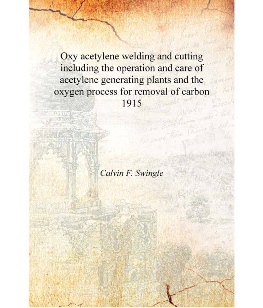 Oxy acetylene welding and cutting including the operation and care of acetylene generating plants and the oxygen process for r.. Oxy acetylene welding and cutting including the operation and care of acetylene generating plants and the oxygen process for r..
