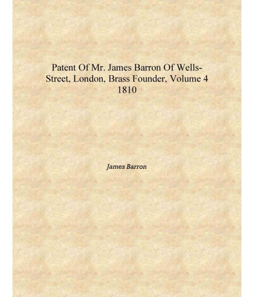     			Patent of Mr. James Barron of Wells-Street, London, Brass Founder, Volume 4 1810 [Hardcover]