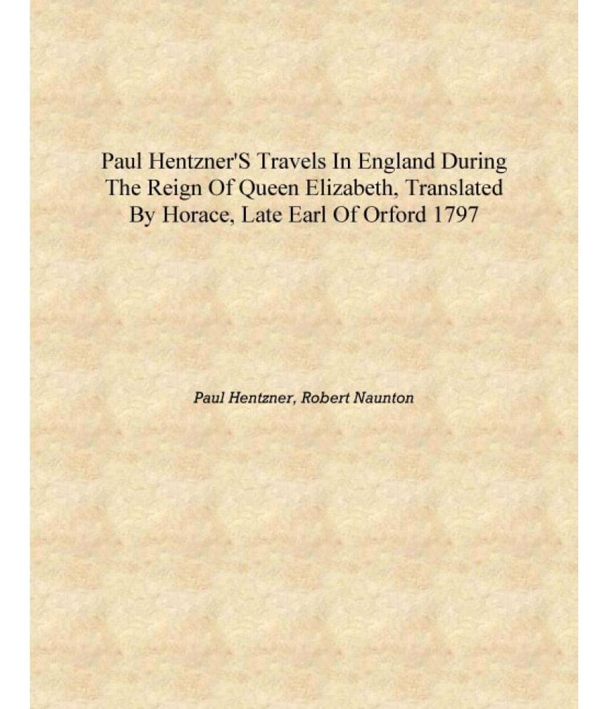 Paul Hentzner's travels in England during the reign of Queen Elizabeth, translated by Horace, late Earl of Orford 1797 [Hardco.. Paul Hentzner's travels in England during the reign of Queen Elizabeth, translated by Horace, late Earl of Orford 1797 [Hardco..
