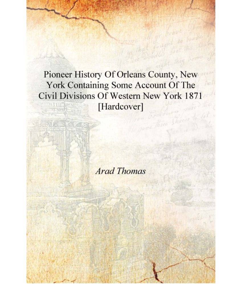 Pioneer history of Orleans County, New York containing some account of the civil divisions of Western New York 1871 [Hardcover.. Pioneer history of Orleans County, New York containing some account of the civil divisions of Western New York 1871 [Hardcover..