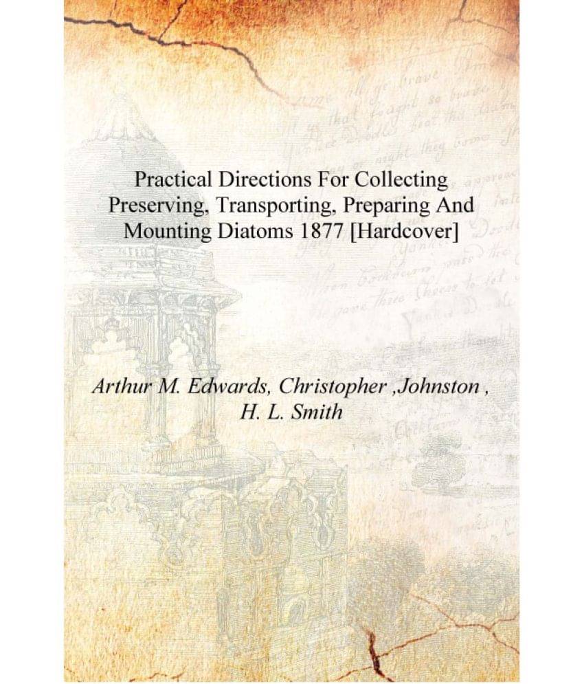     			Practical directions for collecting preserving, transporting, preparing and mounting Diatoms 1877 [Hardcover]
