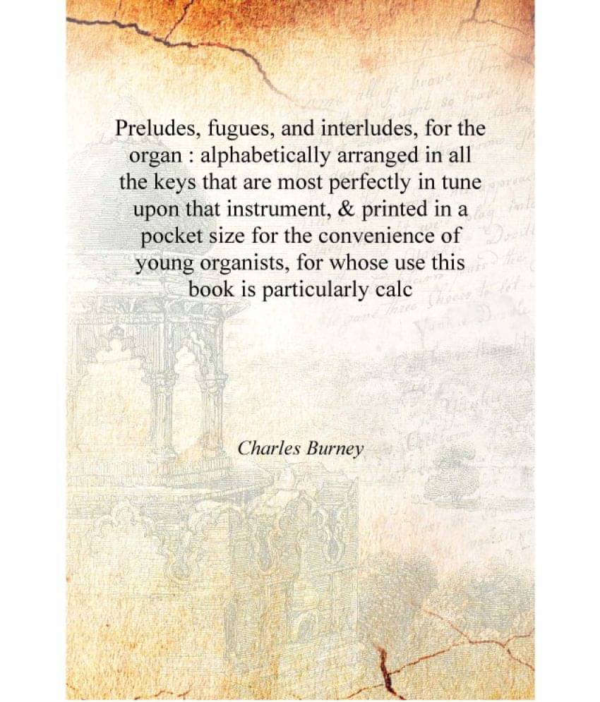     			Preludes, fugues, and interludes, for the organ : alphabetically arranged in all the keys that are most perfectly in tune upon..