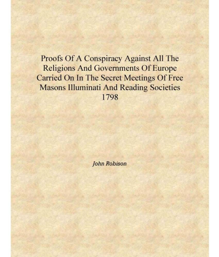     			Proofs of a conspiracy against all the religions and governments of Europe carried on in the secret meetings of Free Masons Il..