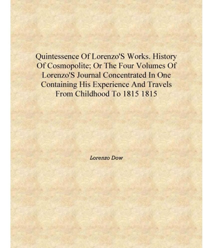 Quintessence of Lorenzo's works. History of cosmopolite; or The four volumes of Lorenzo's journal concentrated in one containi.. Quintessence of Lorenzo's works. History of cosmopolite; or The four volumes of Lorenzo's journal concentrated in one containi..