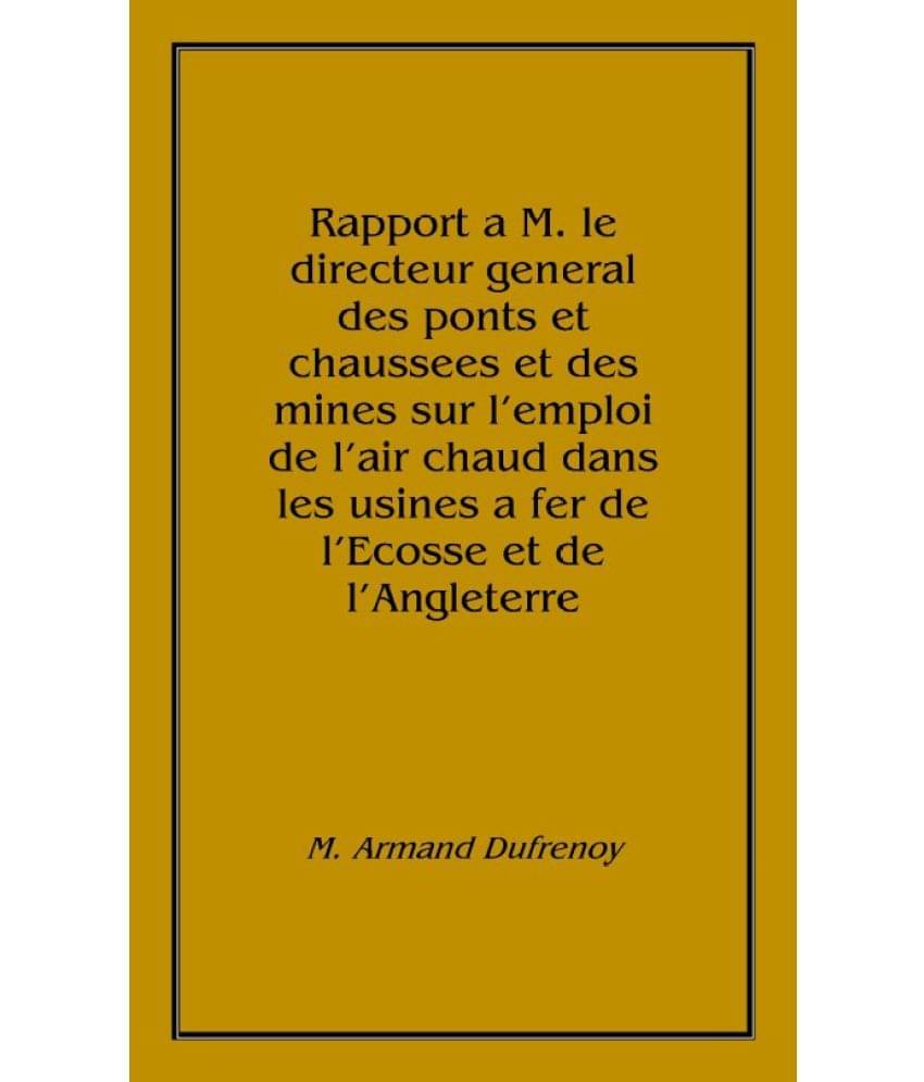     			Rapport a M. le directeur general des ponts et chaussees et des mines sur l'emploi de l'air chaud dans les usines a fer de l'E..