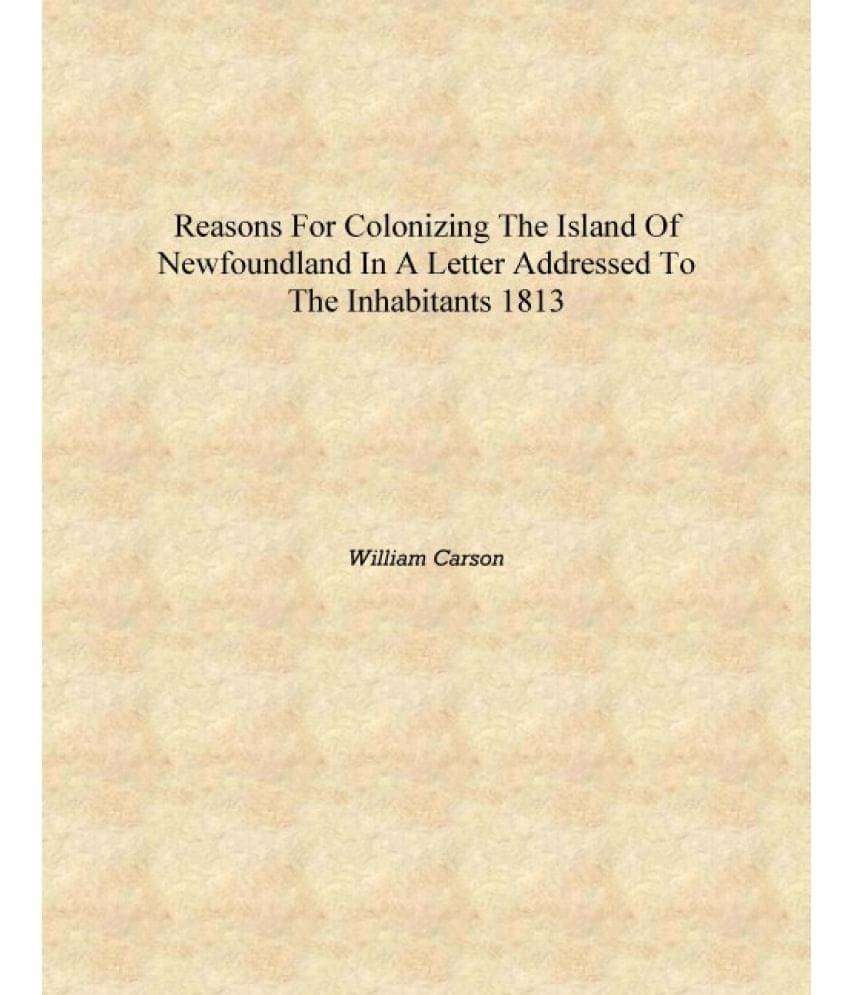     			Reasons for colonizing the island of Newfoundland in a letter addressed to the inhabitants 1813 [Hardcover]