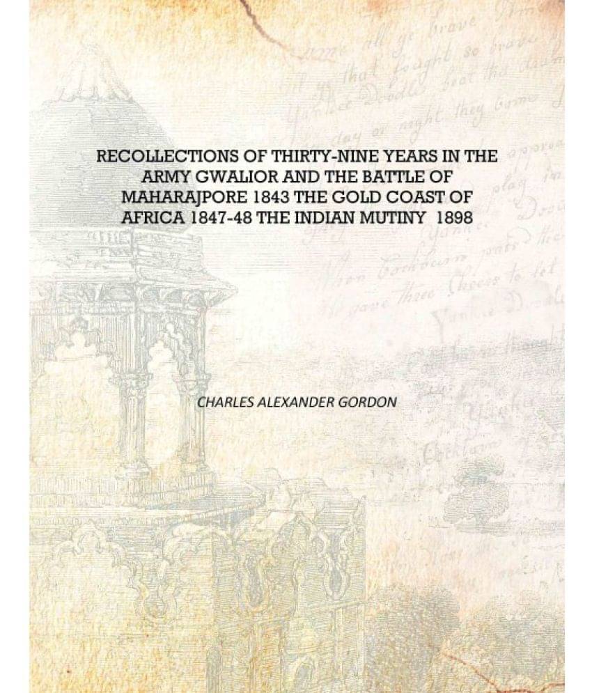     			Recollections of thirty-nine years in the Army Gwalior and the Battle of Maharajpore 1843 the gold coast of Africa 1847-48 the..