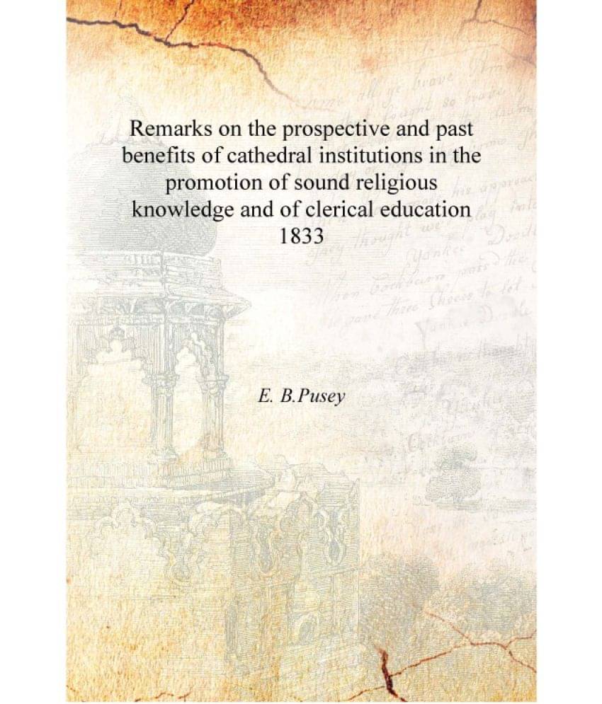 Remarks on the prospective and past benefits of cathedral institutions in the promotion of sound religious knowledge and of cl.. Remarks on the prospective and past benefits of cathedral institutions in the promotion of sound religious knowledge and of cl..