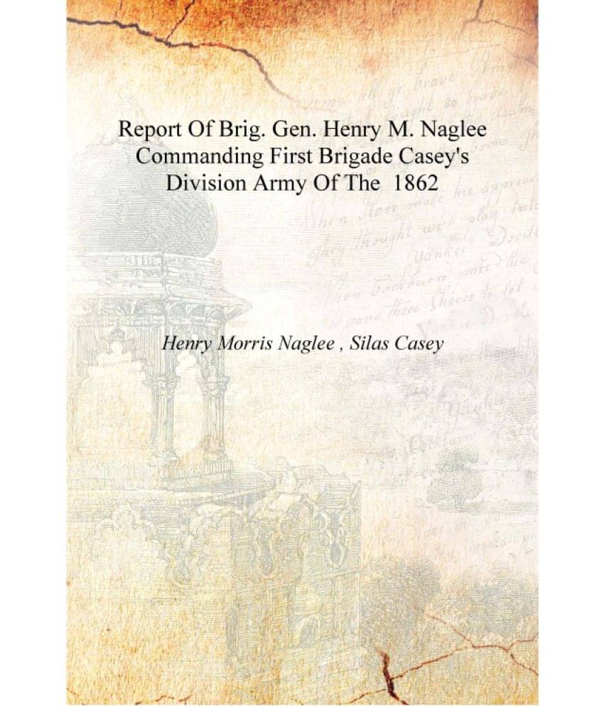     			Report Of Brig. Gen. Henry M. Naglee Commanding First Brigade Casey's Division Army Of The 1862 [Hardcover]