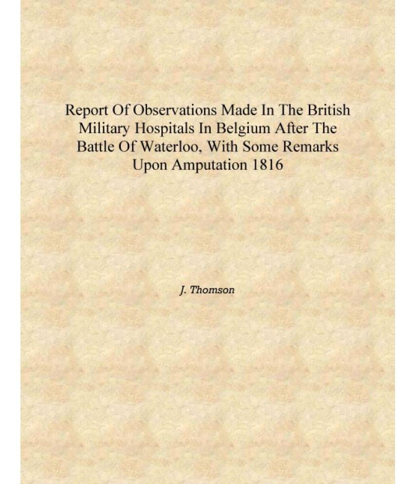     			Report of observations made in the British military hospitals in Belgium after the battle of Waterloo, with some remarks upon ..