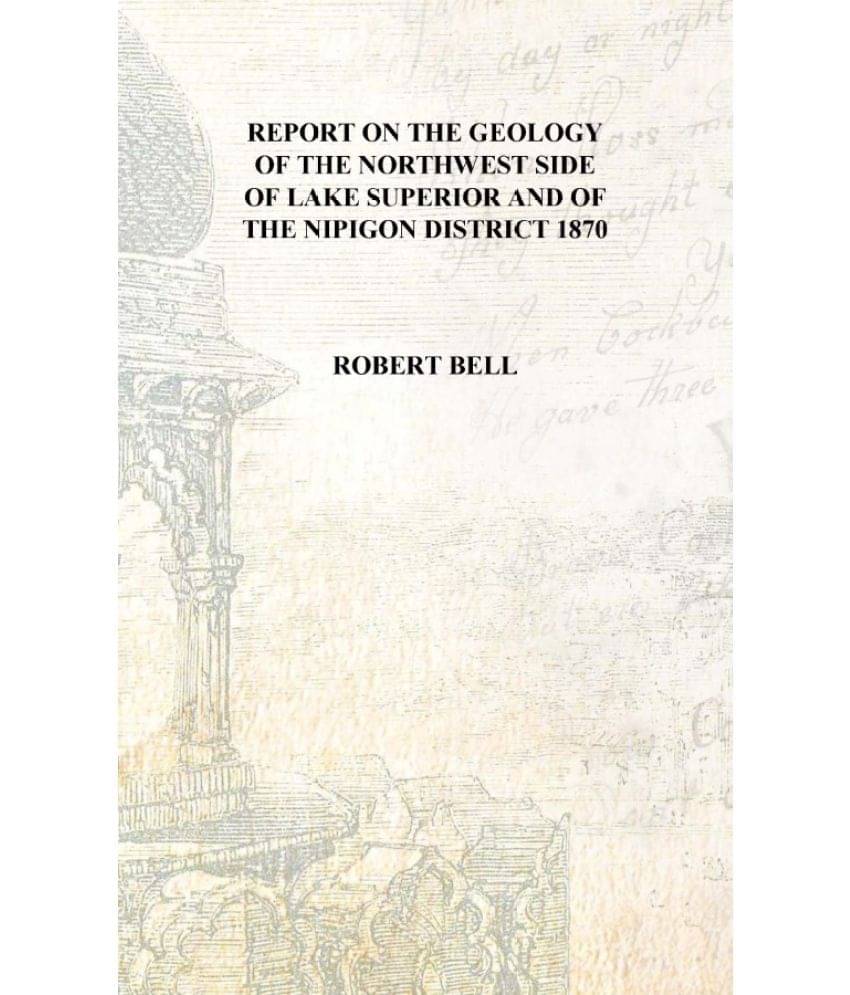     			Report on the geology of the northwest side of Lake Superior and of the Nipigon district 1870 [Hardcover]