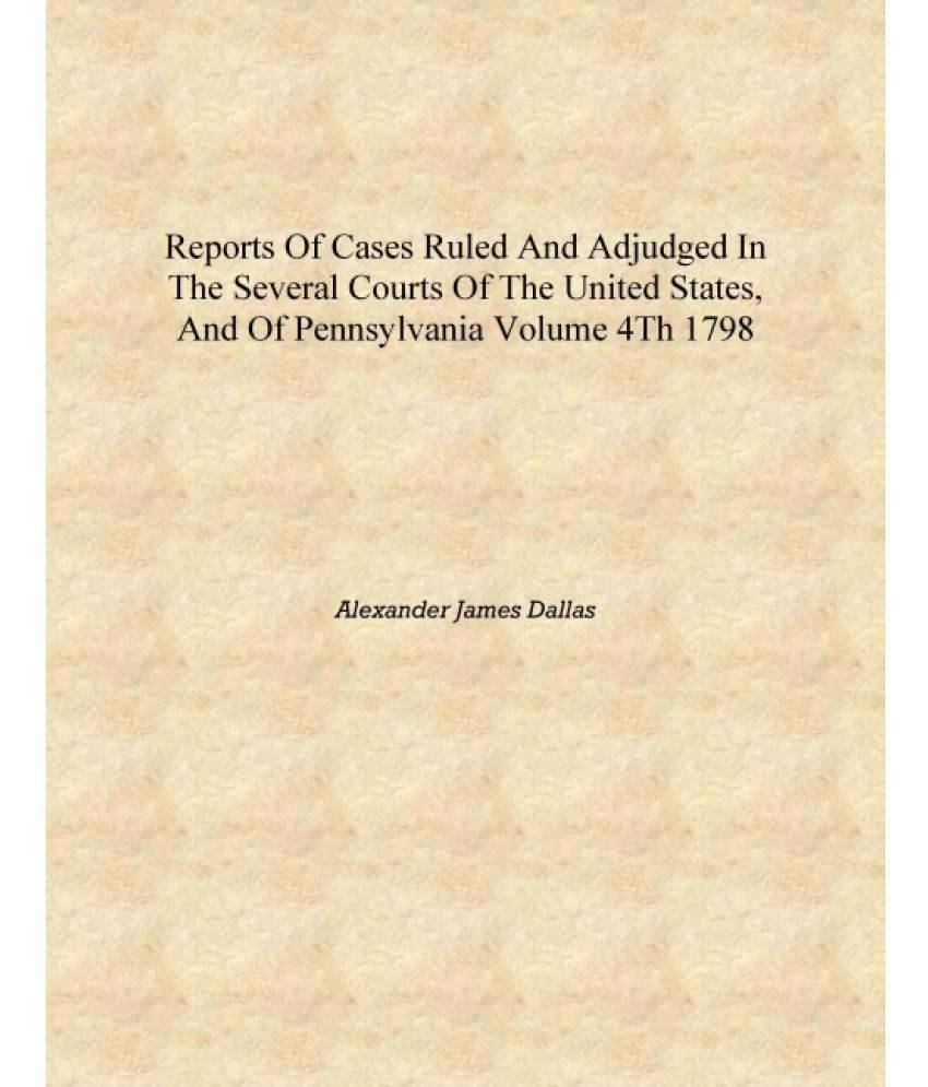 Reports of cases ruled and adjudged in the several courts of the United States, and of Pennsylvania Volume 4th 1798 [Hardcover.. Reports of cases ruled and adjudged in the several courts of the United States, and of Pennsylvania Volume 4th 1798 [Hardcover..