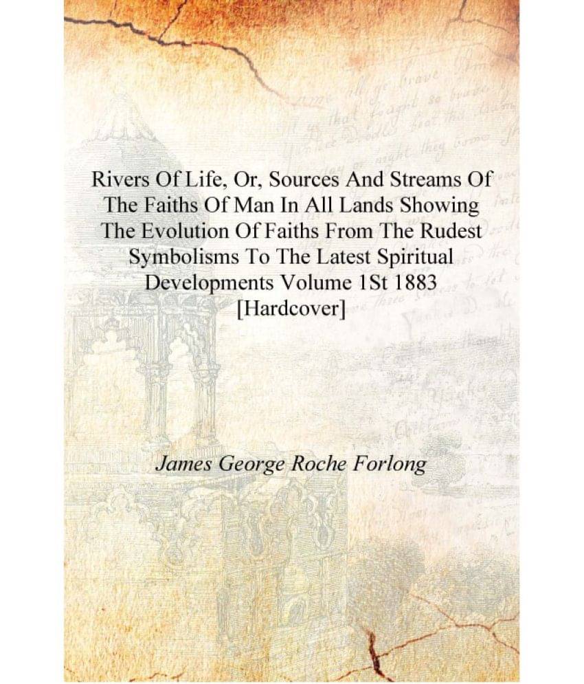 Rivers of life, or, Sources and streams of the faiths of man in all lands showing the evolution of faiths from the rudest symb.. Rivers of life, or, Sources and streams of the faiths of man in all lands showing the evolution of faiths from the rudest symb..