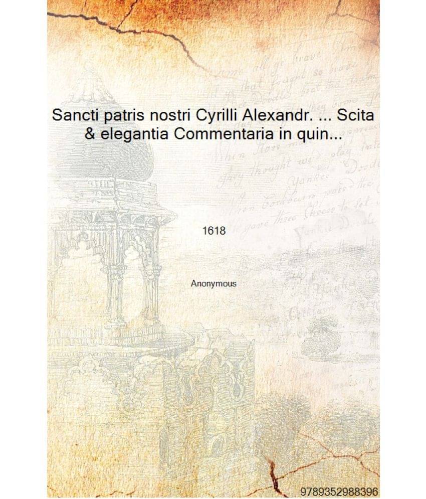 Sancti patris nostri Cyrilli Alexandr. ... Scita & elegantia Commentaria in quinque priores moysis libros genesim, exodum, leu.. Sancti patris nostri Cyrilli Alexandr. ... Scita & elegantia Commentaria in quinque priores moysis libros genesim, exodum, leu..