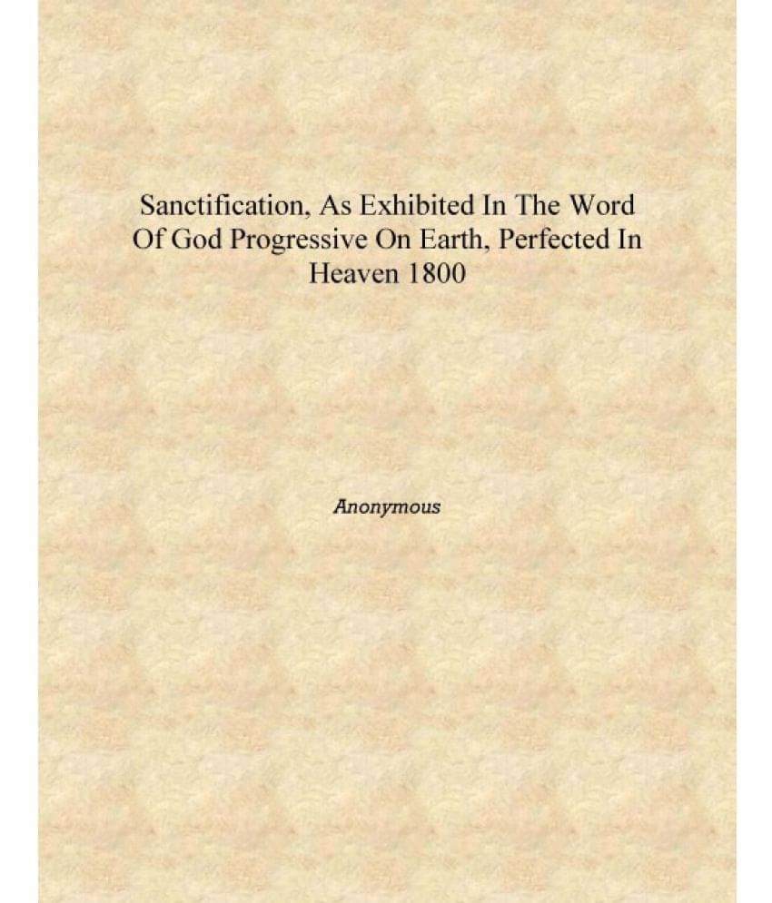     			Sanctification, as exhibited in the word of God progressive on earth, perfected in heaven 1800 [Hardcover]