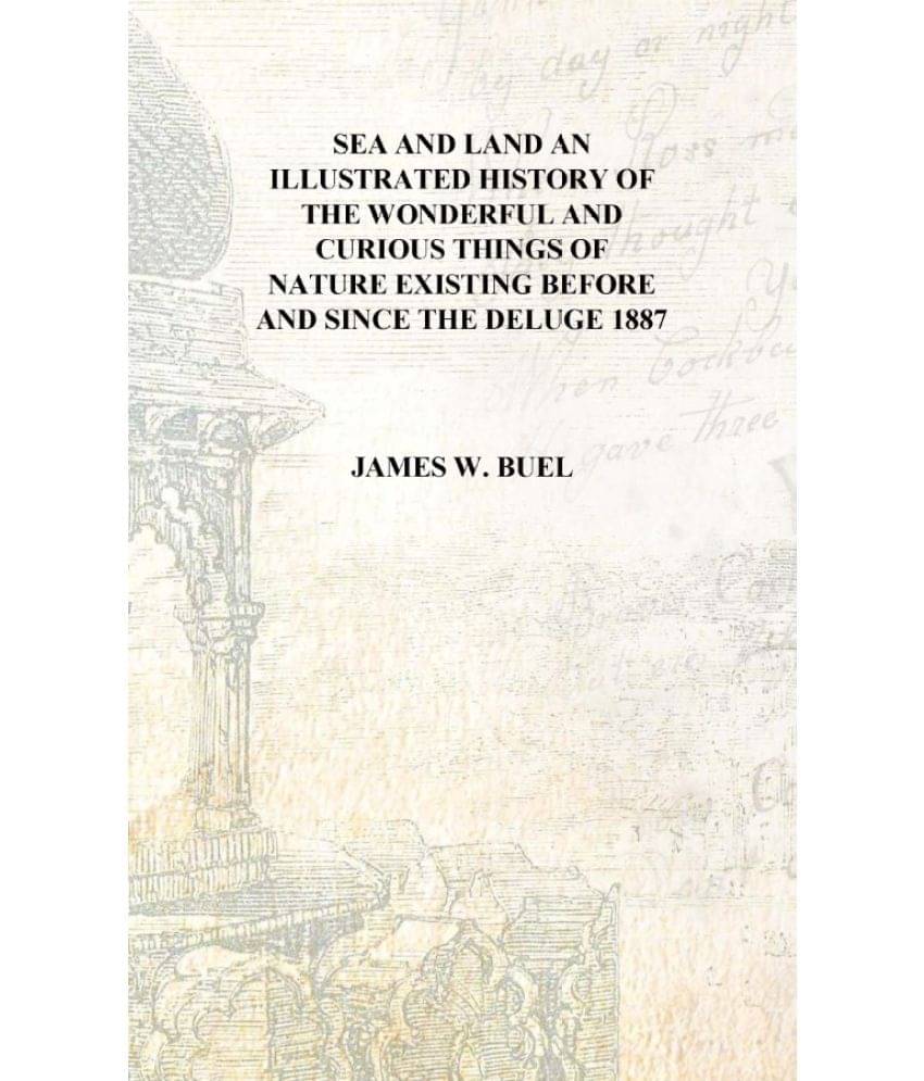 Sea and land an illustrated history of the wonderful and curious things of nature existing before and since the deluge 1887 [H..     			Sea and land an illustrated history of the wonderful and curious things of nature existing before and since the deluge 1887 [H..