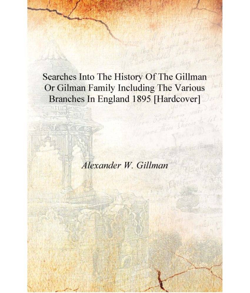     			Searches into the history of the Gillman or Gilman family including the various branches in England 1895 [Hardcover]