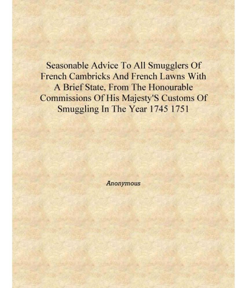 Seasonable advice to all smugglers of French cambricks and French lawns with a brief state, from the Honourable Commissions of.. Seasonable advice to all smugglers of French cambricks and French lawns with a brief state, from the Honourable Commissions of..