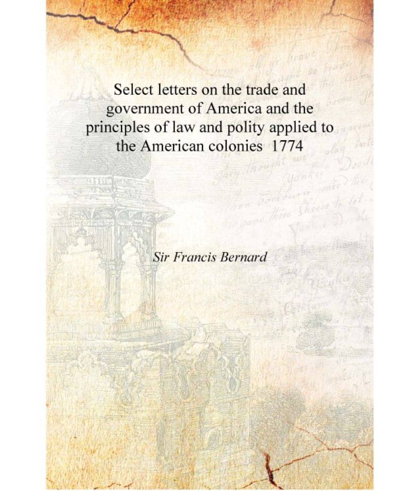 Select letters on the trade and government of America and the principles of law and polity applied to the American colonies 17.. Select letters on the trade and government of America and the principles of law and polity applied to the American colonies 17..