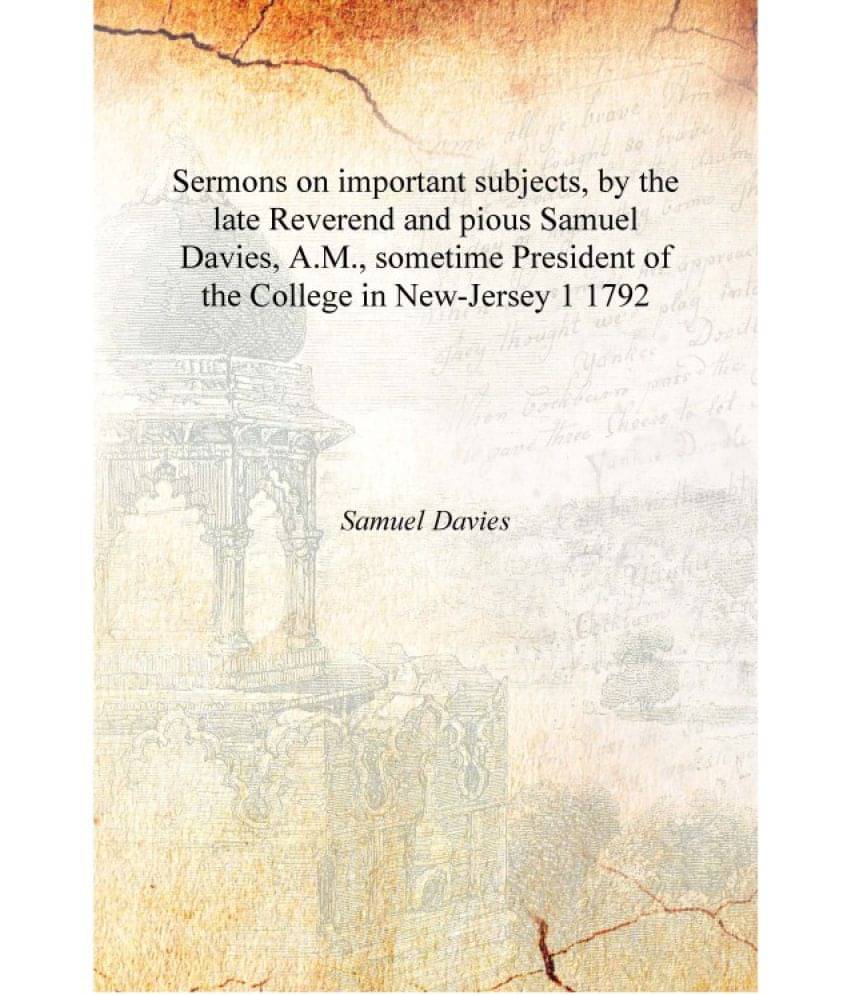 Sermons on important subjects, by the late Reverend and pious Samuel Davies, A.M., sometime President of the College in New-Je.. Sermons on important subjects, by the late Reverend and pious Samuel Davies, A.M., sometime President of the College in New-Je..