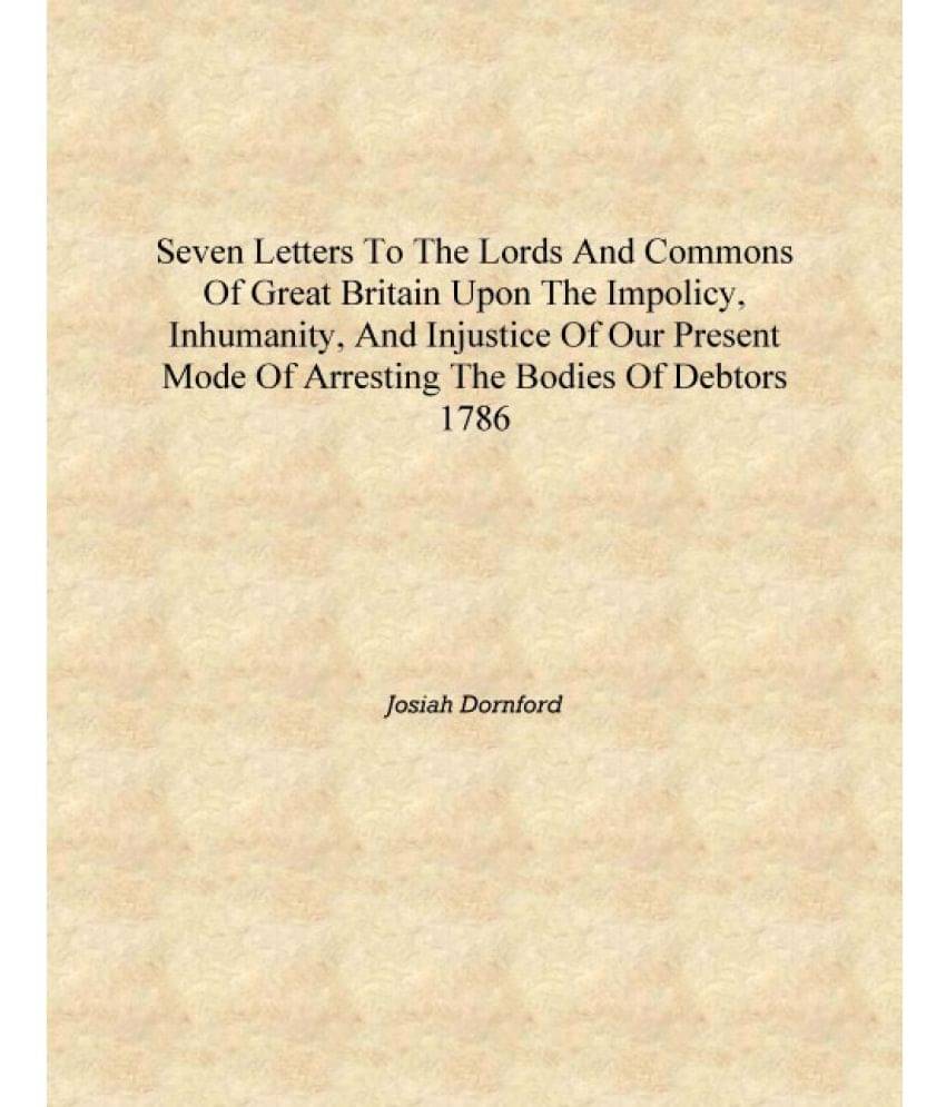 Seven letters to the Lords and Commons of Great Britain upon the impolicy, inhumanity, and injustice of our present mode of ar.. Seven letters to the Lords and Commons of Great Britain upon the impolicy, inhumanity, and injustice of our present mode of ar..