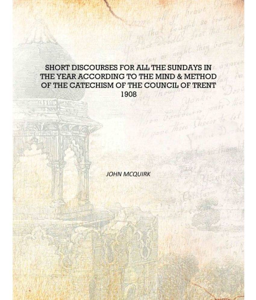 Short discourses for all the Sundays in the year according to the mind & method of the catechism of the Council of Trent 1908 .. Short discourses for all the Sundays in the year according to the mind & method of the catechism of the Council of Trent 1908 ..