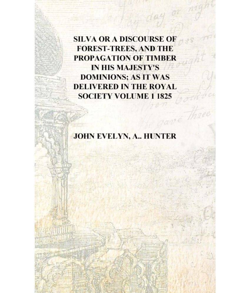 Silva or A discourse of forest-trees, and the propagation of timber in His Majesty's dominions; as it was delivered in the Roy.. Silva or A discourse of forest-trees, and the propagation of timber in His Majesty's dominions; as it was delivered in the Roy..