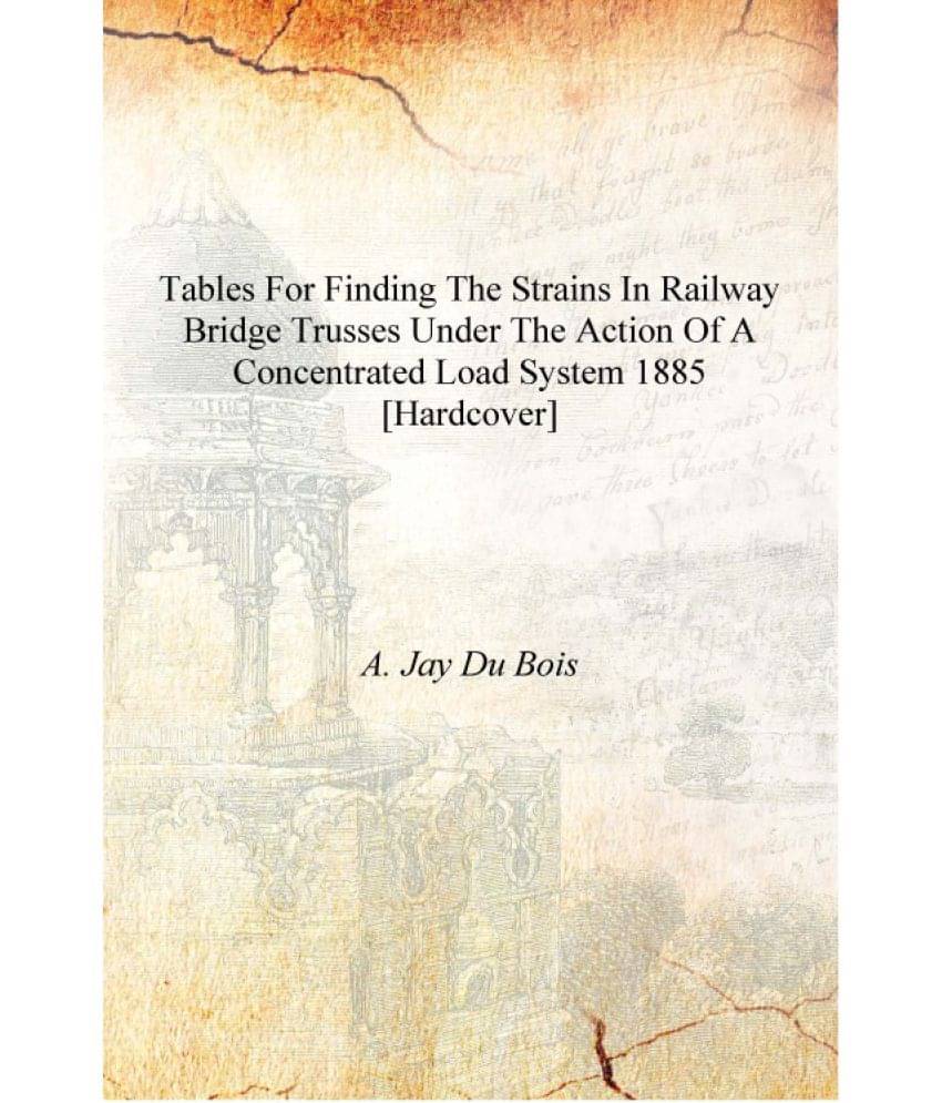     			Tables for finding the strains in railway bridge trusses under the action of a concentrated load system 1885 [Hardcover]