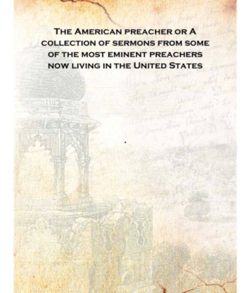 The American preacher or A collection of sermons from some of the most eminent preachers now living in the United States Volum.. The American preacher or A collection of sermons from some of the most eminent preachers now living in the United States Volum..