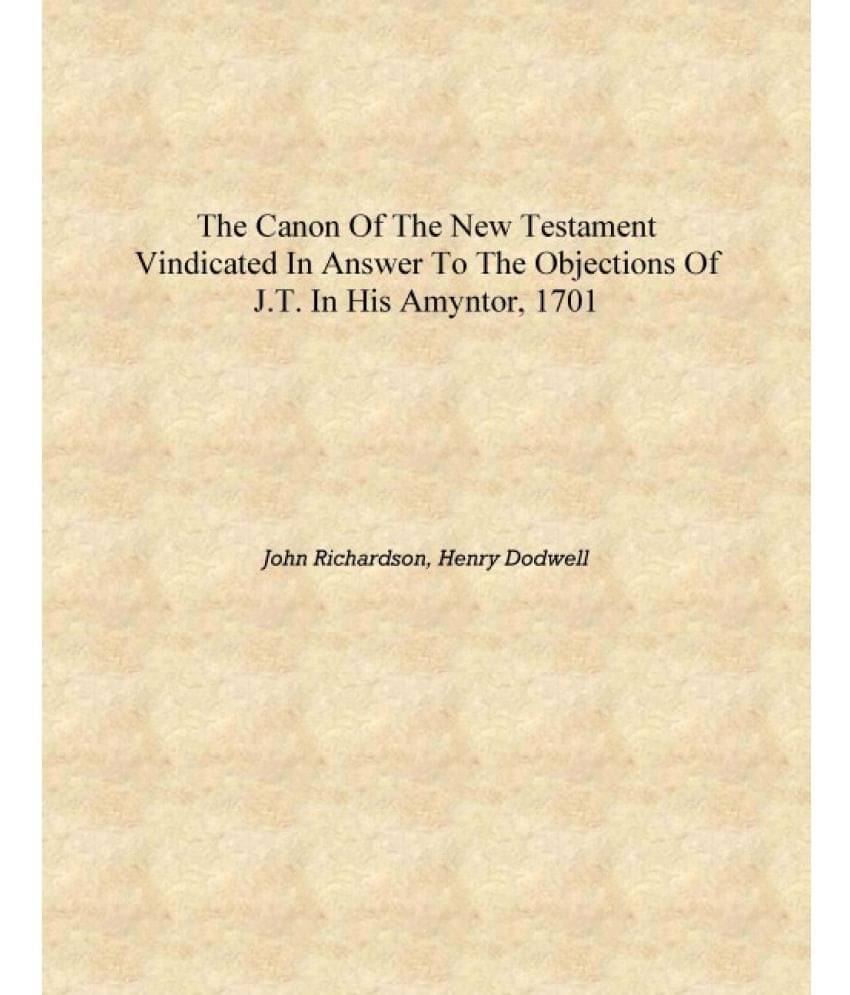     			The Canon of the New Testament vindicated in answer to the objections of J.T. in his Amyntor, 1701 [Hardcover]